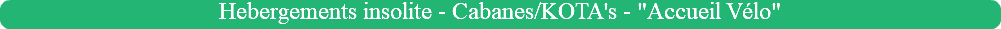 Hebergements insolite - Cabanes/KOTA's - "Accueil Vélo"