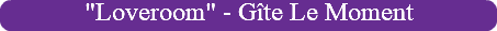 "Loveroom" - Gîte Le Moment