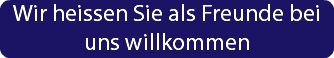 Wir heissen Sie als Freunde bei uns willkommen