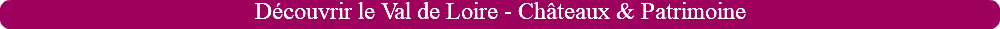 Découvrir le Val de Loire - Châteaux & Patrimoine